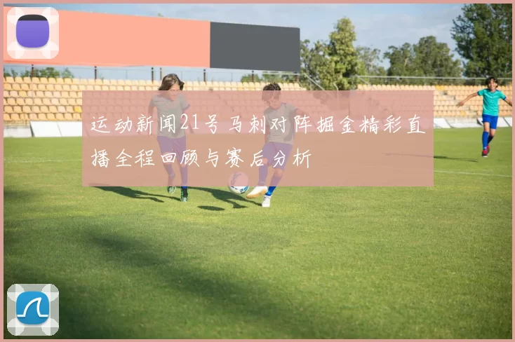 运动新闻21号马刺对阵掘金精彩直播全程回顾与赛后分析